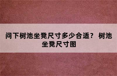 问下树池坐凳尺寸多少合适？ 树池坐凳尺寸图